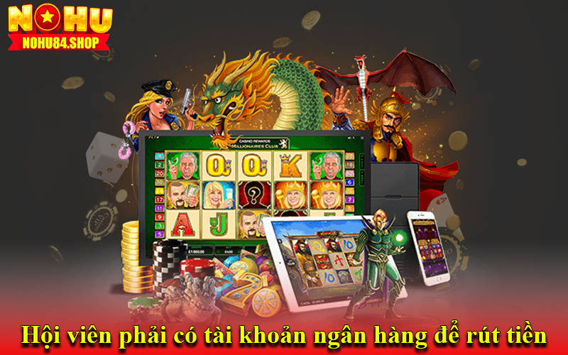 Hội viên phải có tài khoản ngân hàng để rút tiền Nohu84