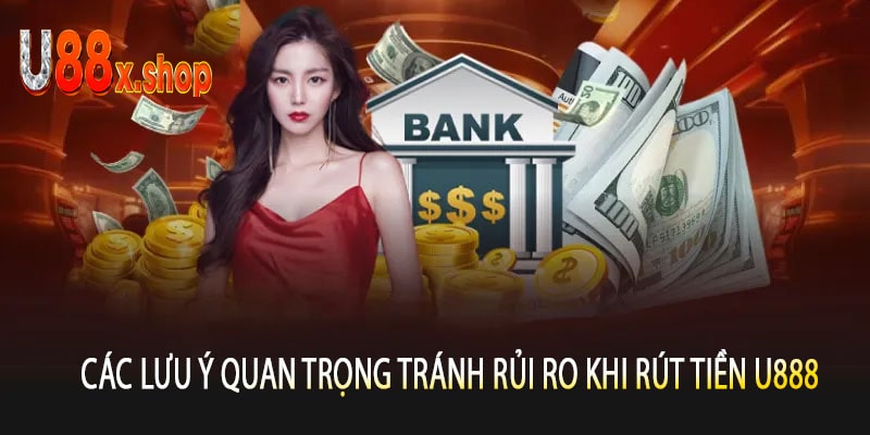 Các Lưu Ý Quan Trọng Tránh Rủi Ro Khi Rút Tiền U888
