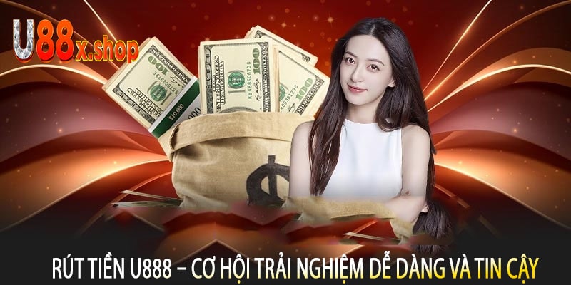 Rút Tiền U888 – Cơ Hội Trải Nghiệm Dễ Dàng Và Tin Cậy